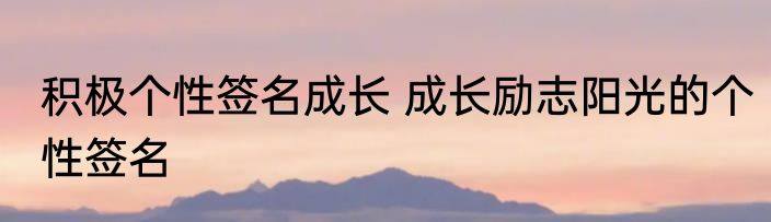 积极个性签名成长 成长励志阳光的个性签名
