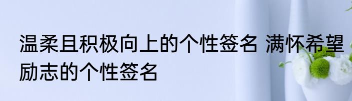温柔且积极向上的个性签名 满怀希望励志的个性签名
