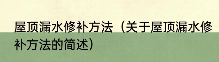 屋顶漏水修补方法（关于屋顶漏水修补方法的简述）