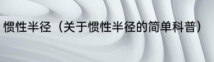 惯性半径（关于惯性半径的简单科普）