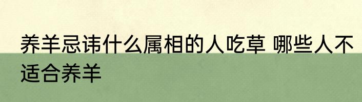 养羊忌讳什么属相的人吃草 哪些人不适合养羊