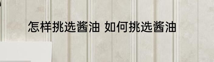 怎样挑选酱油 如何挑选酱油