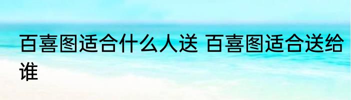 百喜图适合什么人送 百喜图适合送给谁