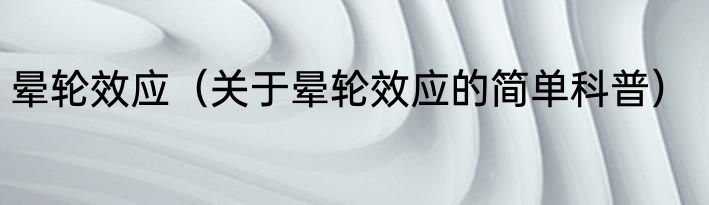 晕轮效应（关于晕轮效应的简单科普）