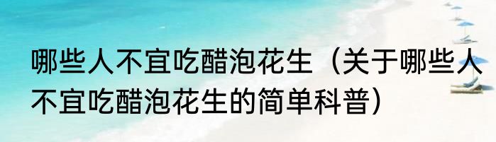 哪些人不宜吃醋泡花生（关于哪些人不宜吃醋泡花生的简单科普）