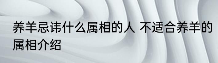 养羊忌讳什么属相的人 不适合养羊的属相介绍