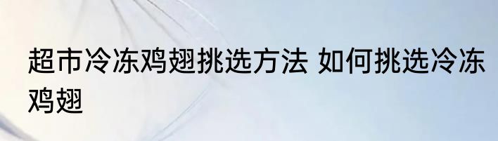超市冷冻鸡翅挑选方法 如何挑选冷冻鸡翅