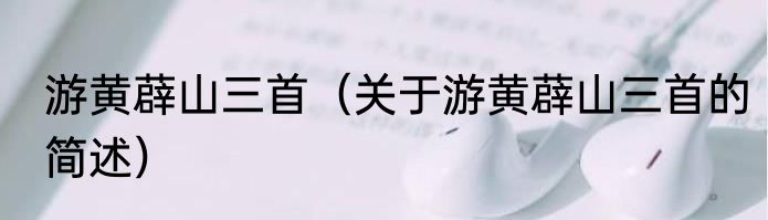 游黄薜山三首（关于游黄薜山三首的简述）
