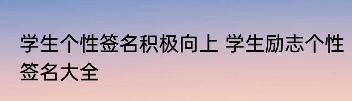 学生个性签名积极向上 学生励志个性签名大全