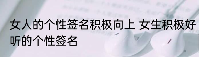 女人的个性签名积极向上 女生积极好听的个性签名