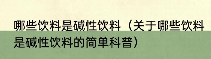 哪些饮料是碱性饮料（关于哪些饮料是碱性饮料的简单科普）