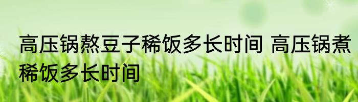 高压锅熬豆子稀饭多长时间 高压锅煮稀饭多长时间