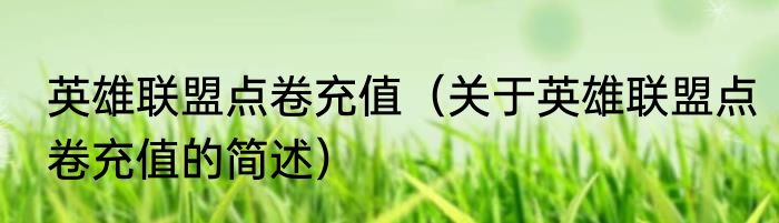 英雄联盟点卷充值（关于英雄联盟点卷充值的简述）