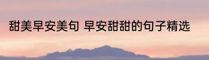 甜美早安美句 早安甜甜的句子精选
