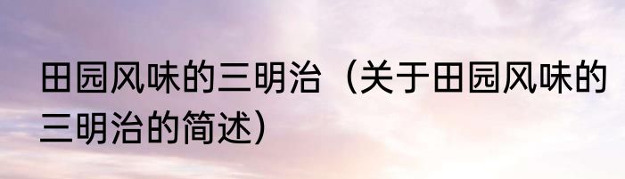 田园风味的三明治（关于田园风味的三明治的简述）