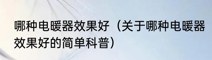 哪种电暖器效果好（关于哪种电暖器效果好的简单科普）