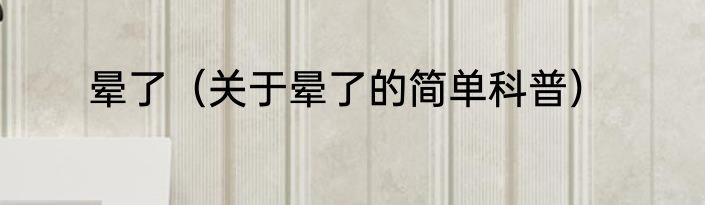 晕了（关于晕了的简单科普）