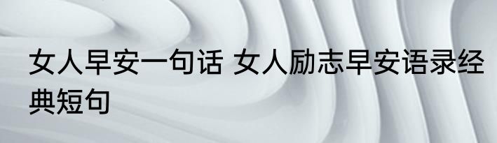女人早安一句话 女人励志早安语录经典短句