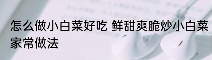 怎么做小白菜好吃 鲜甜爽脆炒小白菜家常做法