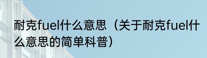 耐克fuel什么意思（关于耐克fuel什么意思的简单科普）