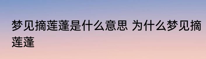 梦见摘莲蓬是什么意思 为什么梦见摘莲蓬