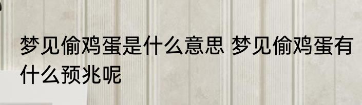 梦见偷鸡蛋是什么意思 梦见偷鸡蛋有什么预兆呢