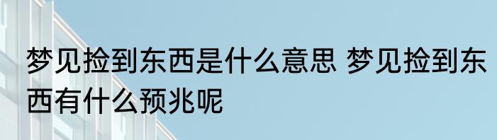 梦见捡到东西是什么意思 梦见捡到东西有什么预兆呢