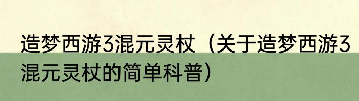造梦西游3混元灵杖（关于造梦西游3混元灵杖的简单科普）