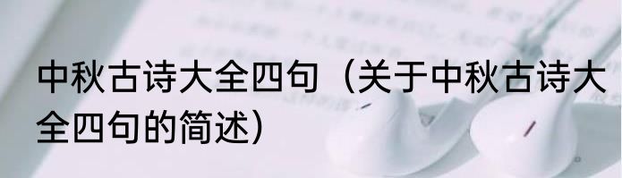 中秋古诗大全四句（关于中秋古诗大全四句的简述）