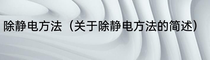 除静电方法（关于除静电方法的简述）
