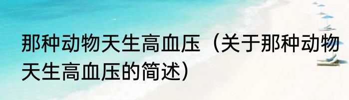 那种动物天生高血压（关于那种动物天生高血压的简述）