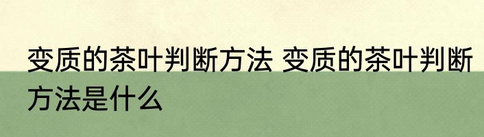 变质的茶叶判断方法 变质的茶叶判断方法是什么