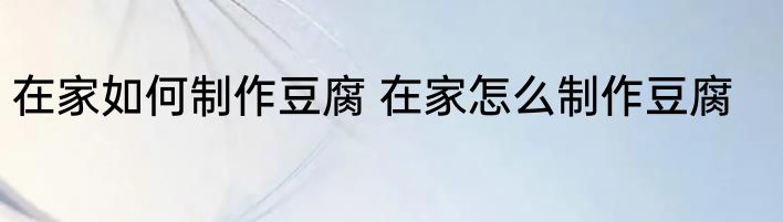 在家如何制作豆腐 在家怎么制作豆腐