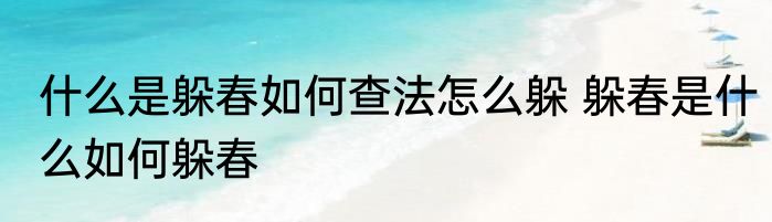 什么是躲春如何查法怎么躲 躲春是什么如何躲春