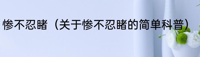 惨不忍睹（关于惨不忍睹的简单科普）
