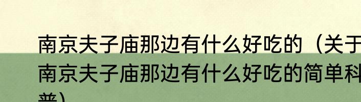 南京夫子庙那边有什么好吃的（关于南京夫子庙那边有什么好吃的简单科普）