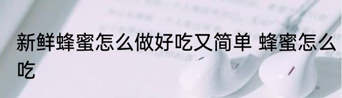 新鲜蜂蜜怎么做好吃又简单 蜂蜜怎么吃