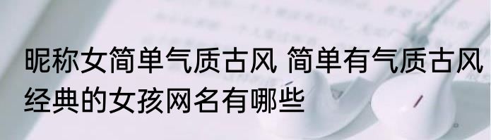 昵称女简单气质古风 简单有气质古风经典的女孩网名有哪些