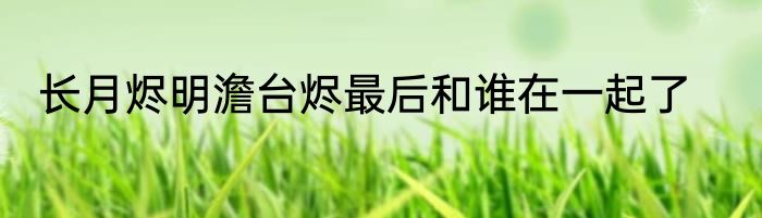 长月烬明澹台烬最后和谁在一起了
