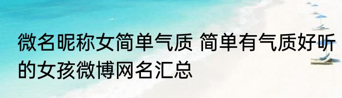 微名昵称女简单气质 简单有气质好听的女孩微博网名汇总