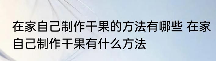在家自己制作干果的方法有哪些 在家自己制作干果有什么方法