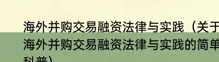 海外并购交易融资法律与实践（关于海外并购交易融资法律与实践的简单科普）