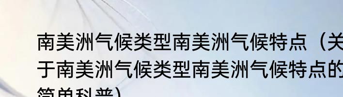 南美洲气候类型南美洲气候特点（关于南美洲气候类型南美洲气候特点的简单科普）