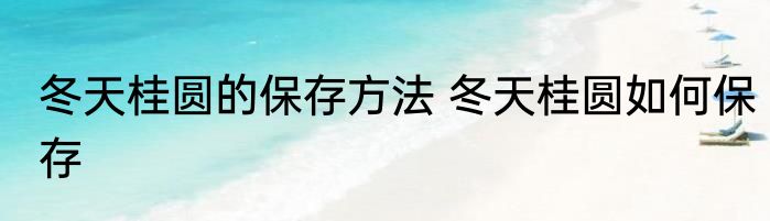 冬天桂圆的保存方法 冬天桂圆如何保存