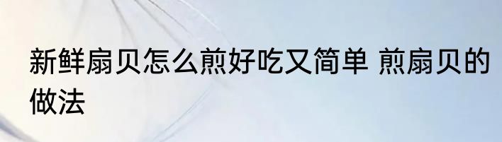 新鲜扇贝怎么煎好吃又简单 煎扇贝的做法