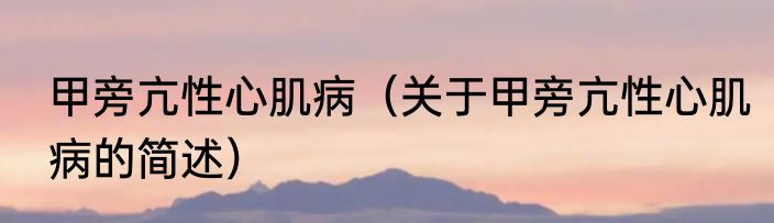 甲旁亢性心肌病（关于甲旁亢性心肌病的简述）