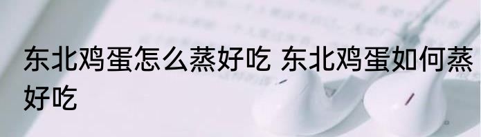 东北鸡蛋怎么蒸好吃 东北鸡蛋如何蒸好吃