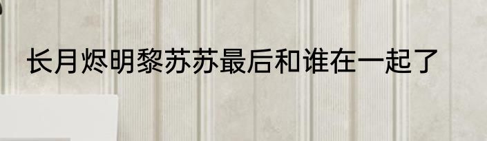 长月烬明黎苏苏最后和谁在一起了