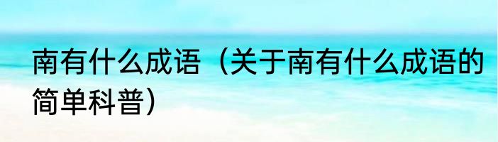南有什么成语（关于南有什么成语的简单科普）