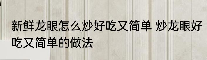 新鲜龙眼怎么炒好吃又简单 炒龙眼好吃又简单的做法